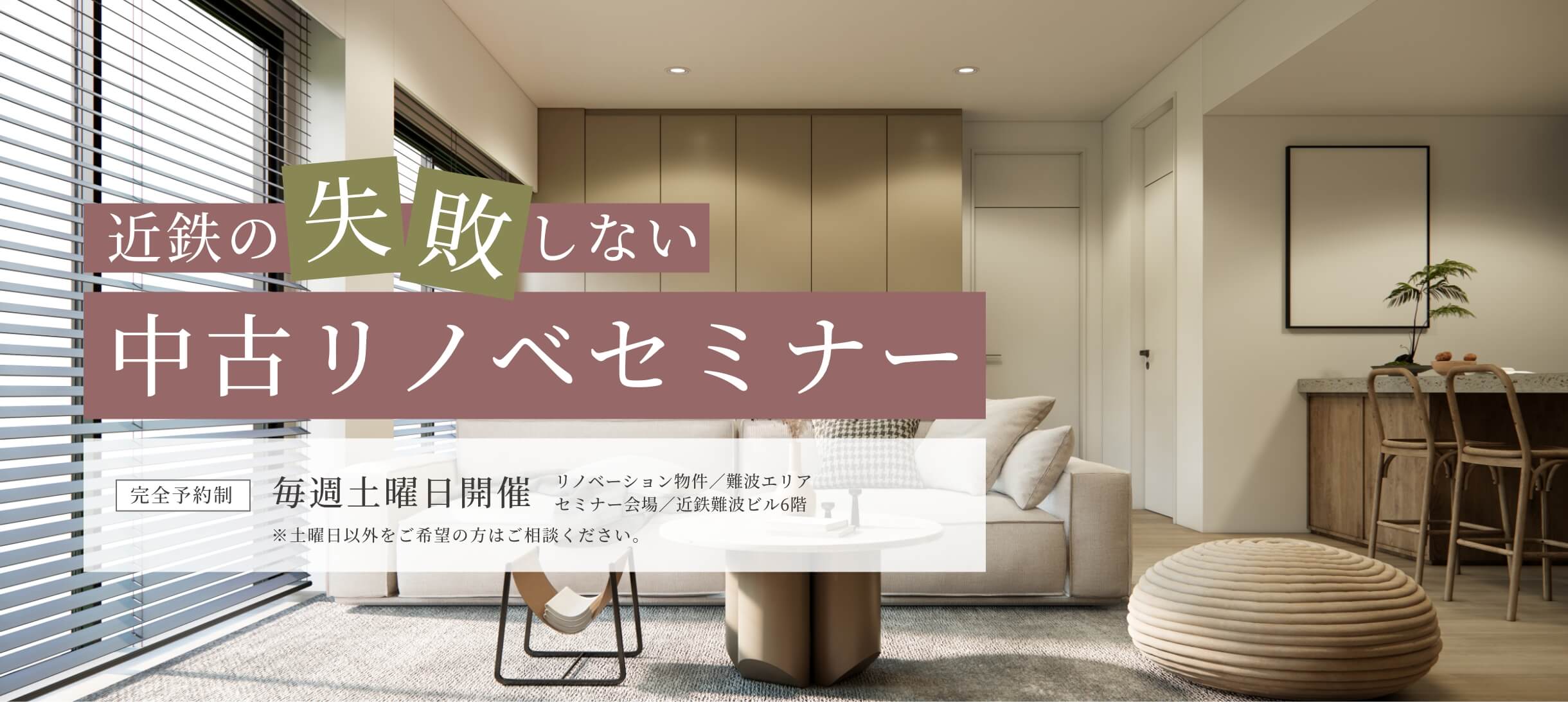 近鉄の失敗しない中古リノベセミナー！完全予約制。毎週土曜日開催（土曜日以外をご希望の方はご相談ください。）。リノベーション物件／難波エリア　セミナー会場／近鉄難波ビル6階